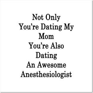 Not Only You're Dating My Mom You're Also Dating An Awesome Anesthesiologist Posters and Art